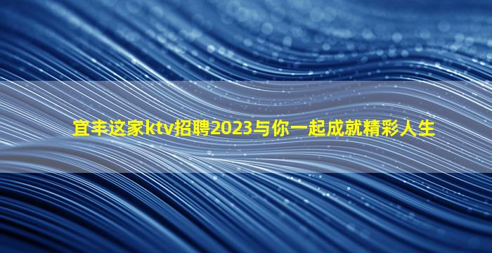 宜丰这家ktv招聘2023与你一起成就精彩人生